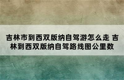 吉林市到西双版纳自驾游怎么走 吉林到西双版纳自驾路线图公里数